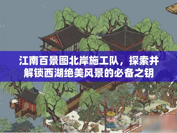 江南百景圖北岸施工隊，探索并解鎖西湖絕美風(fēng)景的必備之鑰