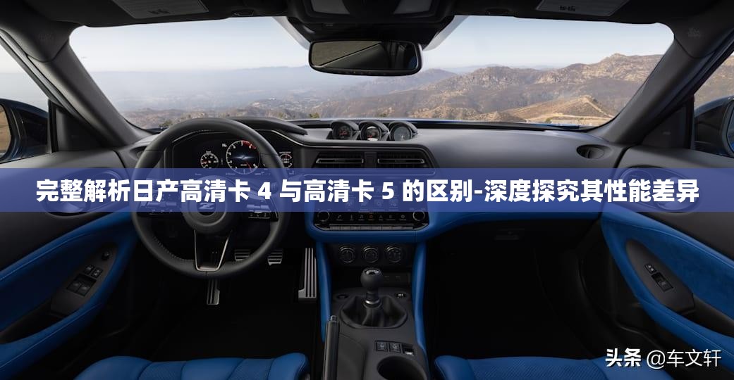 完整解析日產高清卡 4 與高清卡 5 的區(qū)別-深度探究其性能差異