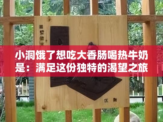 小洞餓了想吃大香腸喝熱牛奶是：滿足這份獨(dú)特的渴望之旅