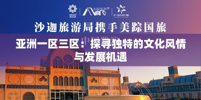亞洲一區(qū)三區(qū)：探尋獨(dú)特的文化風(fēng)情與發(fā)展機(jī)遇