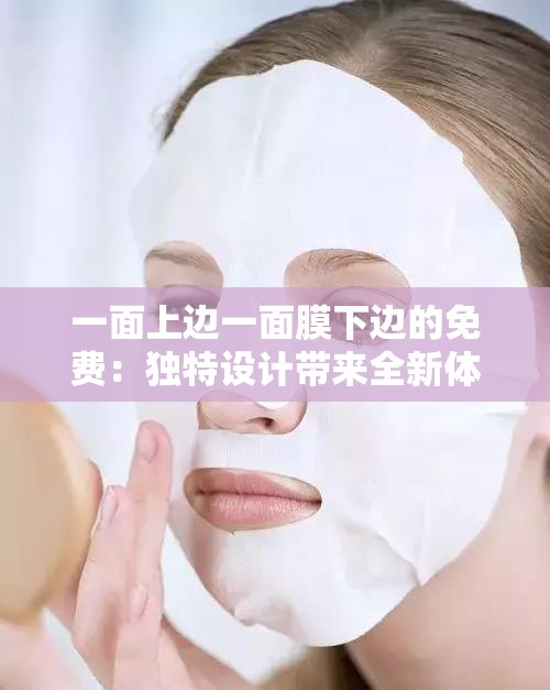 一面上邊一面膜下邊的免費(fèi)：獨(dú)特設(shè)計(jì)帶來全新體驗(yàn)