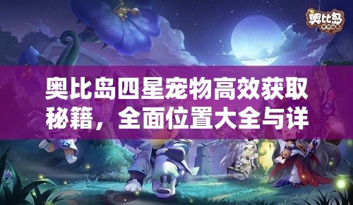 奧比島四星寵物高效獲取秘籍，全面位置大全與詳細(xì)獲取攻略指南