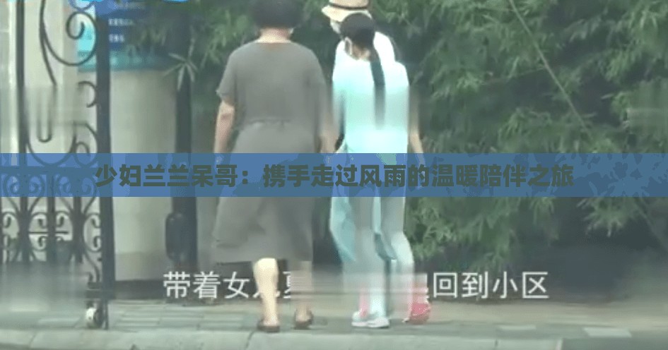 少婦蘭蘭呆哥：攜手走過(guò)風(fēng)雨的溫暖陪伴之旅