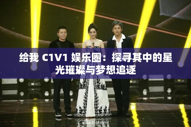 給我 C1V1 娛樂圈：探尋其中的星光璀璨與夢(mèng)想追逐