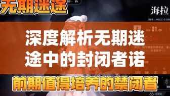 深度解析無期迷途中的封閉者諾克斯，角色詳情與資源管理策略