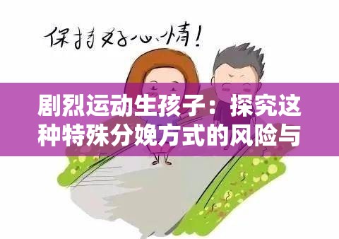 劇烈運(yùn)動(dòng)生孩子：探究這種特殊分娩方式的風(fēng)險(xiǎn)與影響