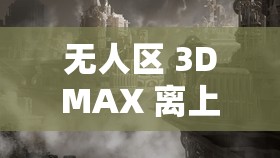 無人區(qū) 3DMAX 離上線還有一段時間：期待中的震撼即將來臨