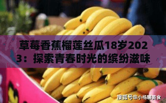 草莓香蕉榴蓮絲瓜18歲2023：探索青春時(shí)光的繽紛滋味