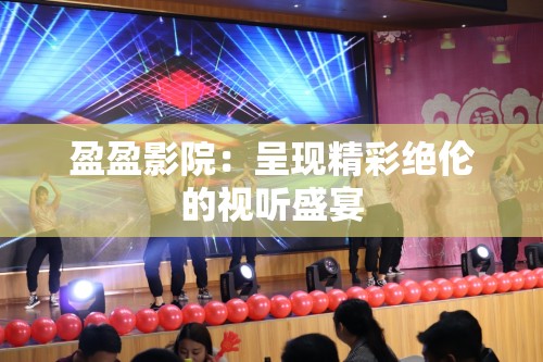 盈盈影院：呈現(xiàn)精彩絕倫的視聽(tīng)盛宴