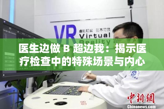 醫(yī)生邊做 B 超邊我：揭示醫(yī)療檢查中的特殊場景與內(nèi)心感受