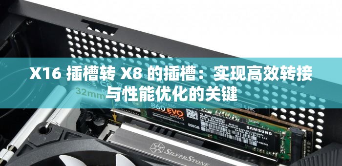 X16 插槽轉(zhuǎn) X8 的插槽：實(shí)現(xiàn)高效轉(zhuǎn)接與性能優(yōu)化的關(guān)鍵