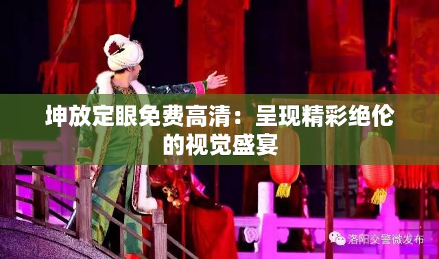 坤放定眼免費(fèi)高清：呈現(xiàn)精彩絕倫的視覺(jué)盛宴