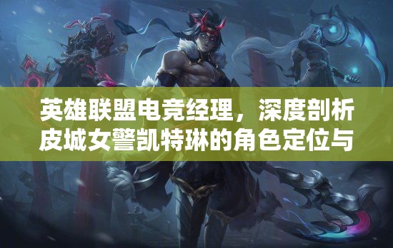 英雄聯(lián)盟電競(jìng)經(jīng)理，深度剖析皮城女警凱特琳的角色定位與策略運(yùn)用
