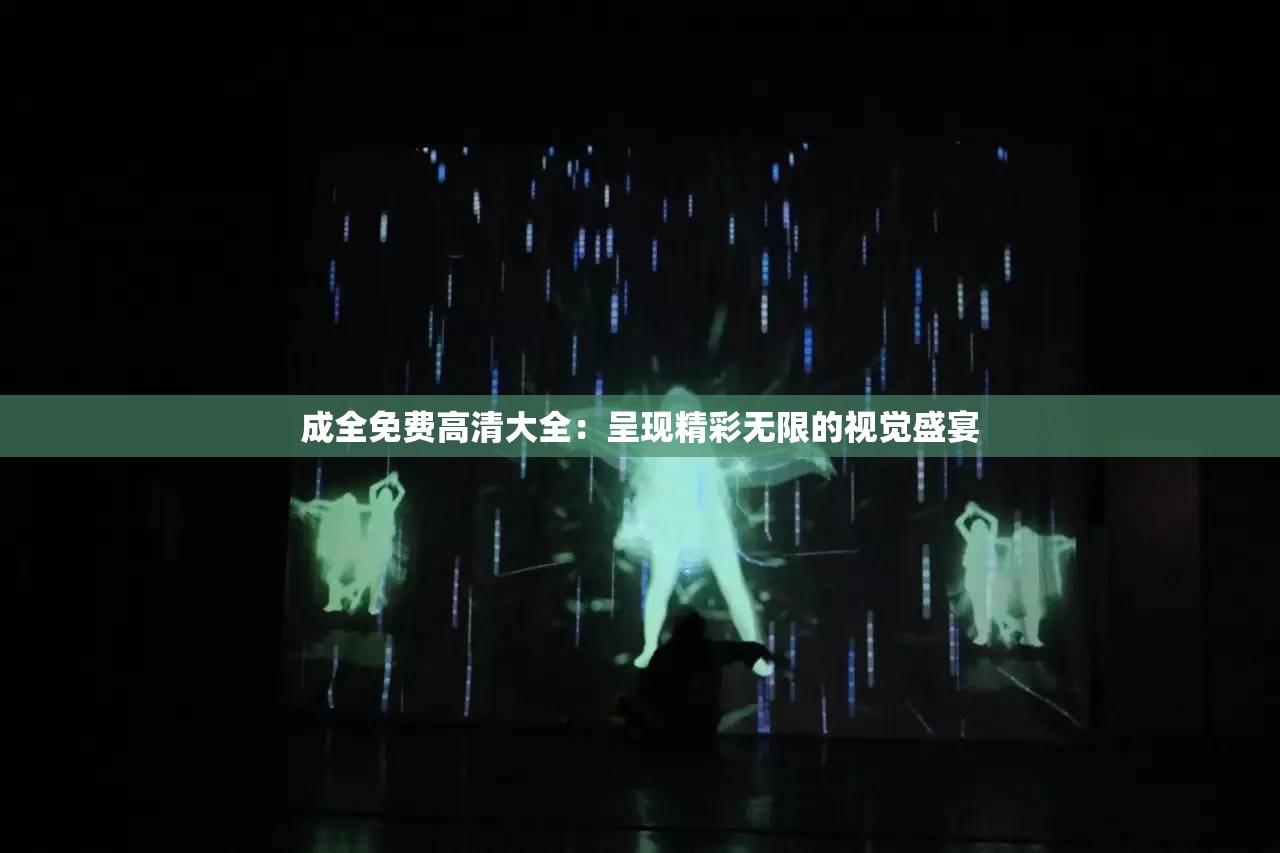 成全免費(fèi)高清大全：呈現(xiàn)精彩無限的視覺盛宴