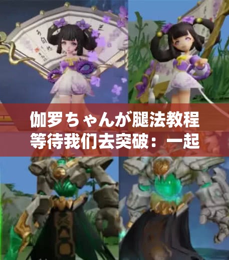 伽羅ちゃんが腿法教程等待我們?nèi)ネ黄疲阂黄痖_啟腿法進(jìn)階之旅
