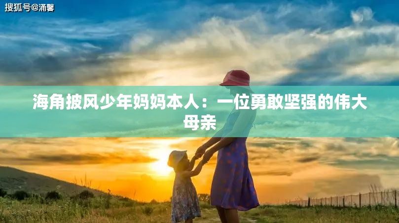 海角披風(fēng)少年媽媽本人：一位勇敢堅(jiān)強(qiáng)的偉大母親