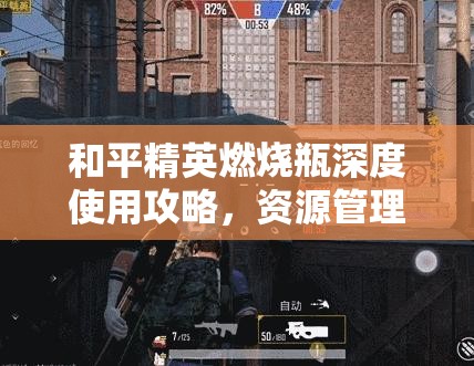 和平精英燃燒瓶深度使用攻略，資源管理技巧、高效利用策略與最大化戰(zhàn)場(chǎng)價(jià)值