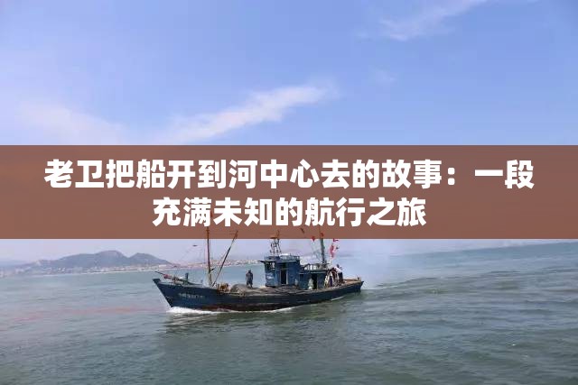 老衛(wèi)把船開(kāi)到河中心去的故事：一段充滿未知的航行之旅