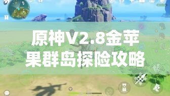 原神V2.8金蘋果群島探險(xiǎn)攻略，深入探尋第20個(gè)海螺的奇妙之旅