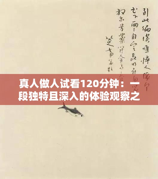 真人做人試看120分鐘：一段獨(dú)特且深入的體驗(yàn)觀察之旅