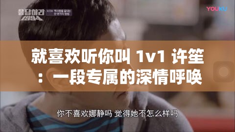 就喜歡聽(tīng)你叫 1v1 許笙：一段專屬的深情呼喚