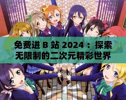 免費(fèi)進(jìn) B 站 2024 ：探索無(wú)限制的二次元精彩世界