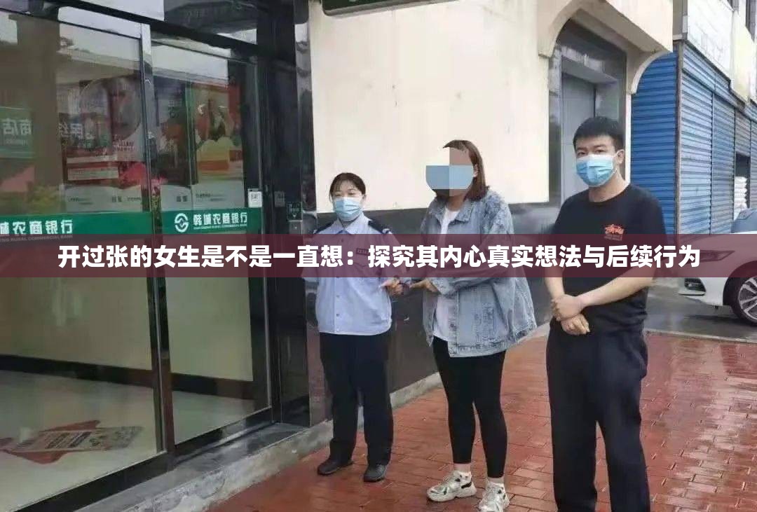 開過張的女生是不是一直想：探究其內(nèi)心真實(shí)想法與后續(xù)行為