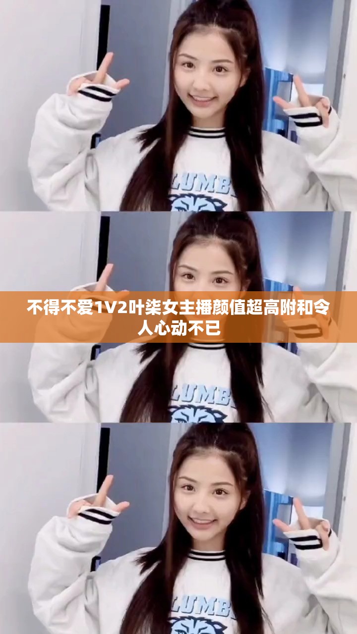 不得不愛1V2葉柒女主播顏值超高附和令人心動(dòng)不已