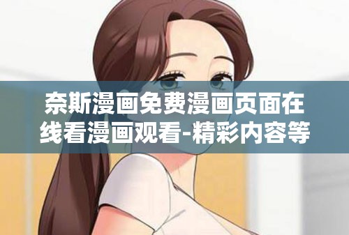 奈斯漫畫免費(fèi)漫畫頁面在線看漫畫觀看-精彩內(nèi)容等你來發(fā)現(xiàn)