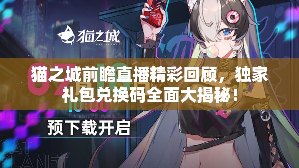 貓之城前瞻直播精彩回顧，獨(dú)家禮包兌換碼全面大揭秘！