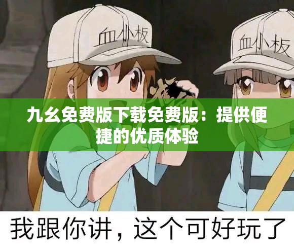 九幺免費版下載免費版：提供便捷的優(yōu)質(zhì)體驗