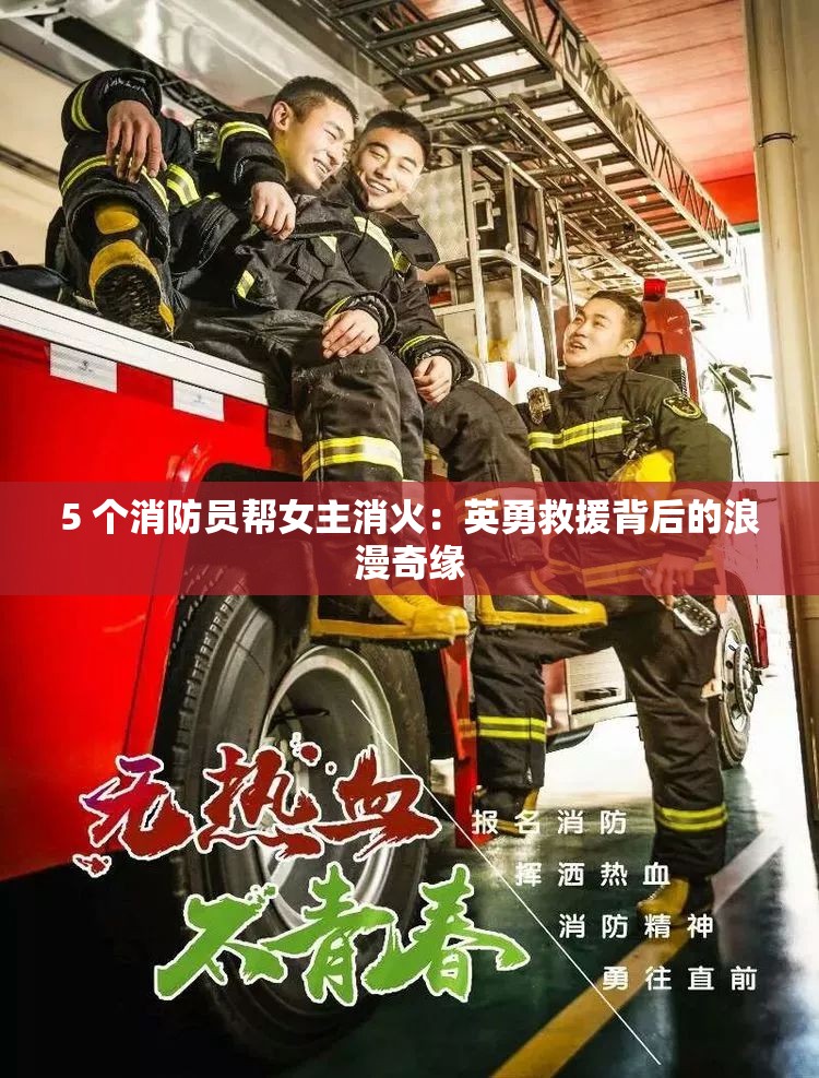 5 個消防員幫女主消火：英勇救援背后的浪漫奇緣