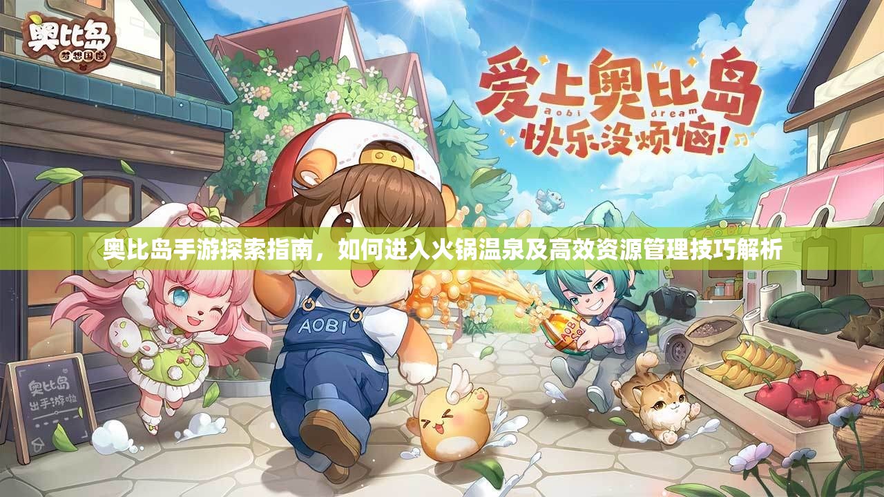 奧比島手游探索指南，如何進入火鍋溫泉及高效資源管理技巧解析