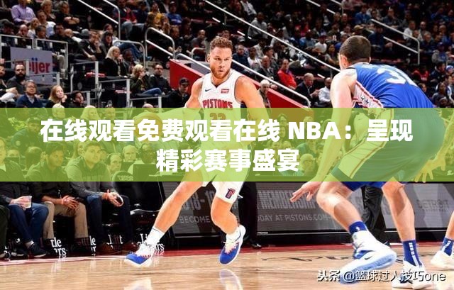 在線觀看免費觀看在線 NBA：呈現(xiàn)精彩賽事盛宴