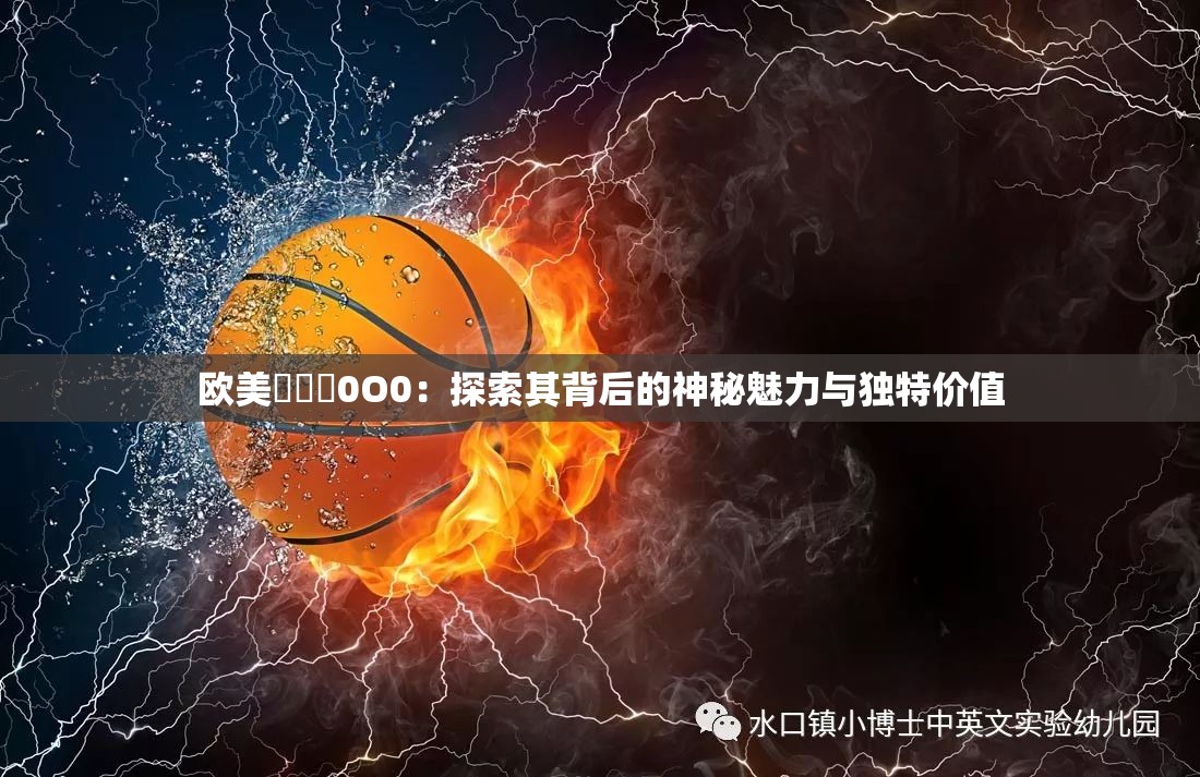 歐美乄乄乄0O0：探索其背后的神秘魅力與獨(dú)特價(jià)值