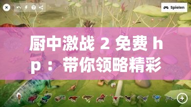 廚中激戰(zhàn) 2 免費(fèi) hp ：帶你領(lǐng)略精彩刺激的游戲世界