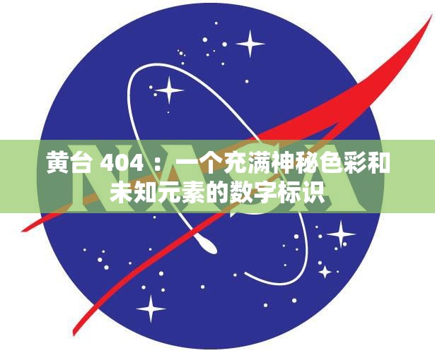黃臺(tái) 404 ：一個(gè)充滿神秘色彩和未知元素的數(shù)字標(biāo)識(shí)