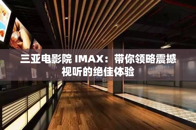三亞電影院 IMAX：帶你領(lǐng)略震撼視聽的絕佳體驗(yàn)