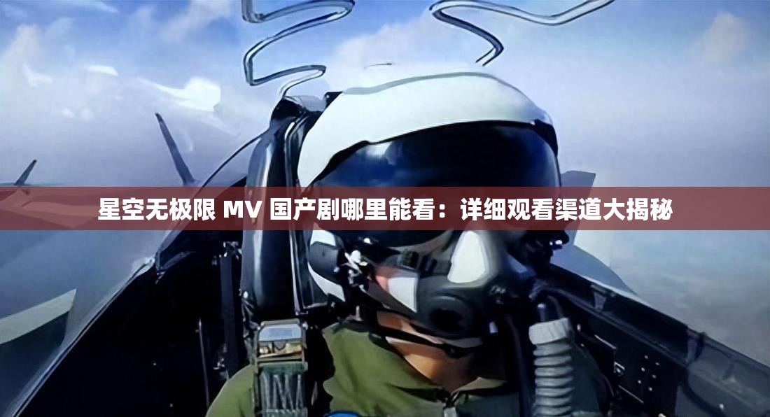星空無(wú)極限 MV 國(guó)產(chǎn)劇哪里能看：詳細(xì)觀看渠道大揭秘
