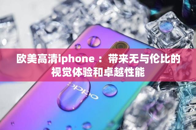 歐美高清iphone ：帶來無與倫比的視覺體驗和卓越性能