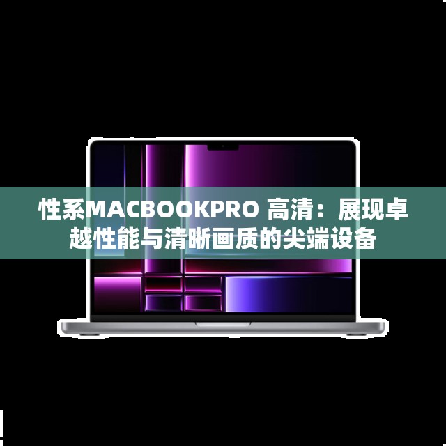性系MACBOOKPRO 高清：展現(xiàn)卓越性能與清晰畫質(zhì)的尖端設(shè)備