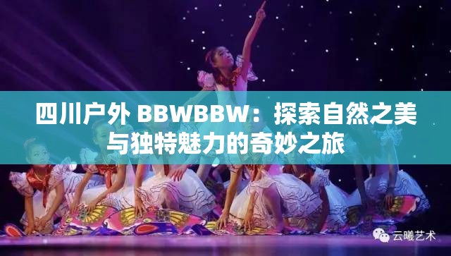 四川戶外 BBWBBW：探索自然之美與獨特魅力的奇妙之旅