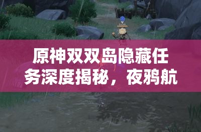 原神雙雙島隱藏任務(wù)深度揭秘，夜鴉航線全攻略及任務(wù)解析