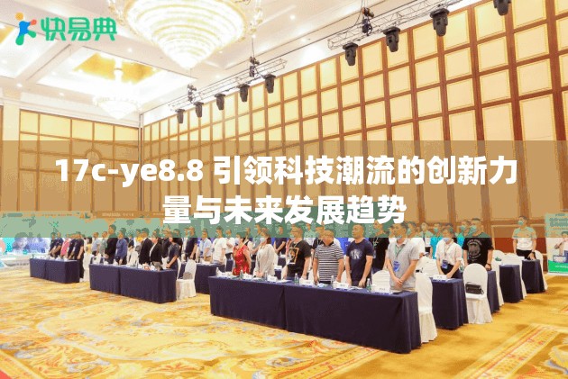 17c-ye8.8 引領(lǐng)科技潮流的創(chuàng)新力量與未來(lái)發(fā)展趨勢(shì)