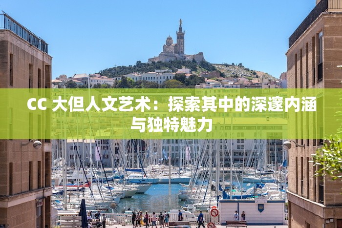 CC 大但人文藝術(shù)：探索其中的深邃內(nèi)涵與獨(dú)特魅力
