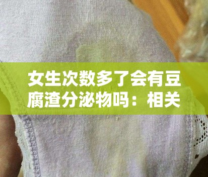 女生次數(shù)多了會(huì)有豆腐渣分泌物嗎：相關(guān)問題探討與解答