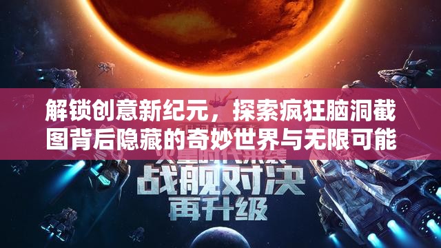 解鎖創(chuàng)意新紀(jì)元，探索瘋狂腦洞截圖背后隱藏的奇妙世界與無限可能