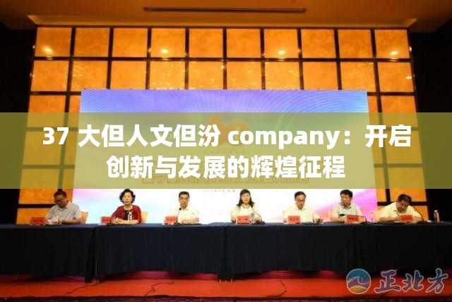 37 大但人文但汾 company：開啟創(chuàng)新與發(fā)展的輝煌征程