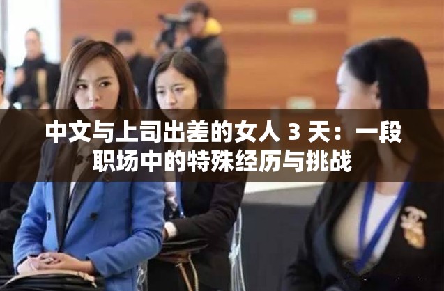 中文與上司出差的女人 3 天：一段職場中的特殊經(jīng)歷與挑戰(zhàn)