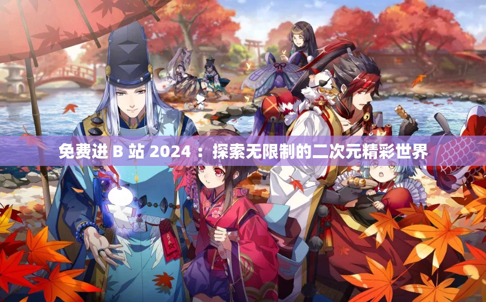 免費(fèi)進(jìn) B 站 2024 ：探索無限制的二次元精彩世界